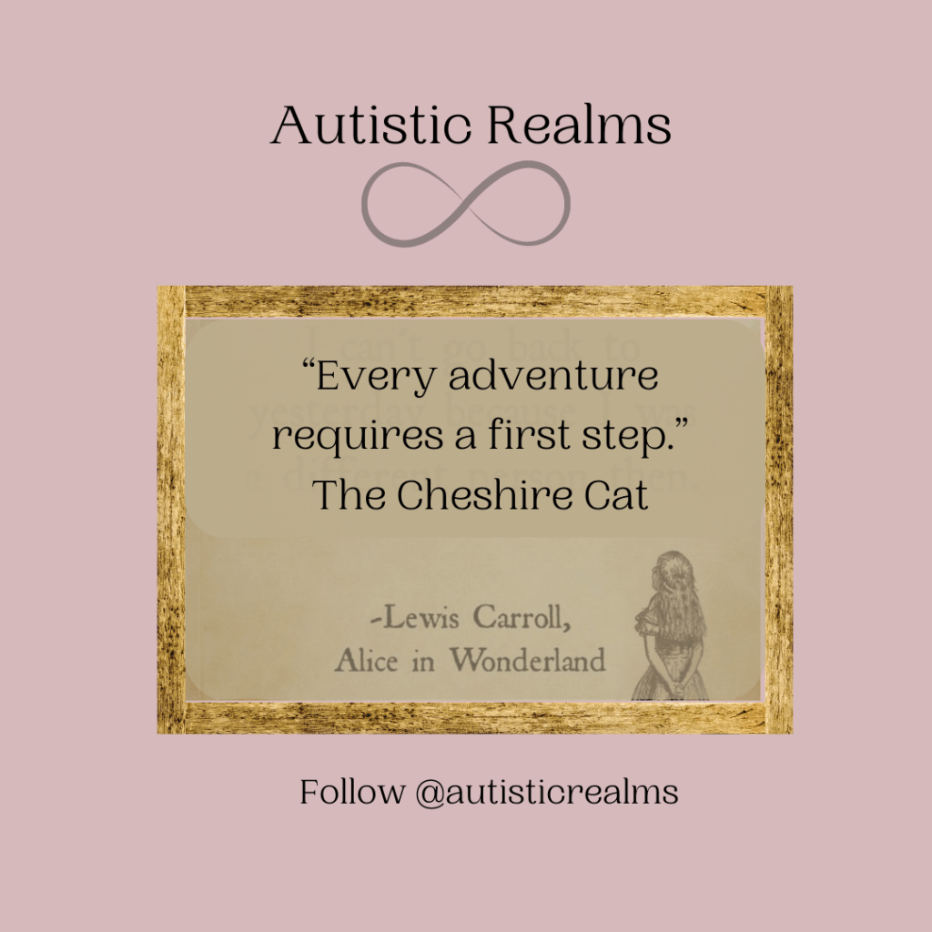 "Every adventure
requires a first step."
The Cheshire Cat

-Lewis Carroll,
Alice in Wonderland